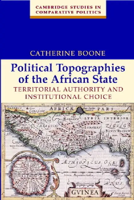 Political Topographies of the African State: Territorial Authority and Institutional Choice by Catherine Boone