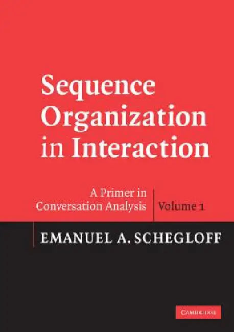 Sequence Organization in Interaction: A Primer in Conversation Analysis I by Emanuel A. Schegloff