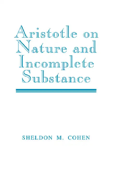 Aristotle on Nature and Incomplete Substance by Sheldon M. Cohen