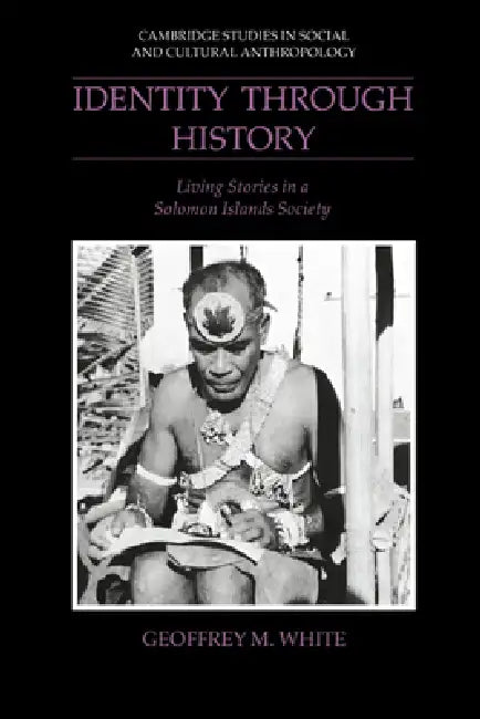 Identity Through History: Living Stories in a Solomon Islands Society by Geoffrey M. White, Meyer Fortes, Edmund Leach