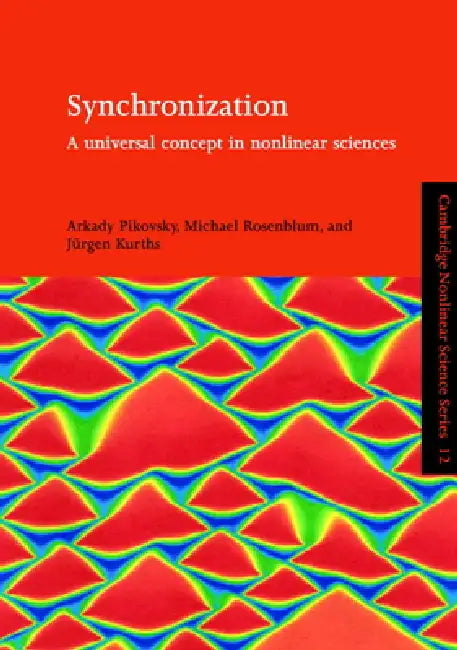 Synchronization: A Universal Concept in Nonlinear Sciences by Arkady Pikovsky, Jurgen Kurths, Michael Rosenblum