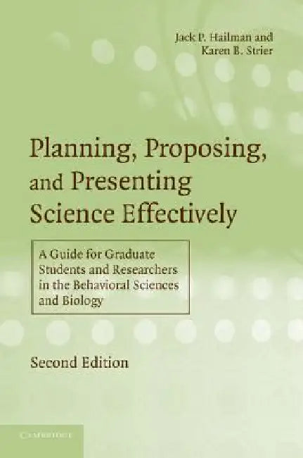 Planning, Proposing, and Presenting Science Effectively: A Guide for Graduate Students and Researchers in the Behavioral Sciences and Biology by Jack P. Hailman, Karen B. Strier