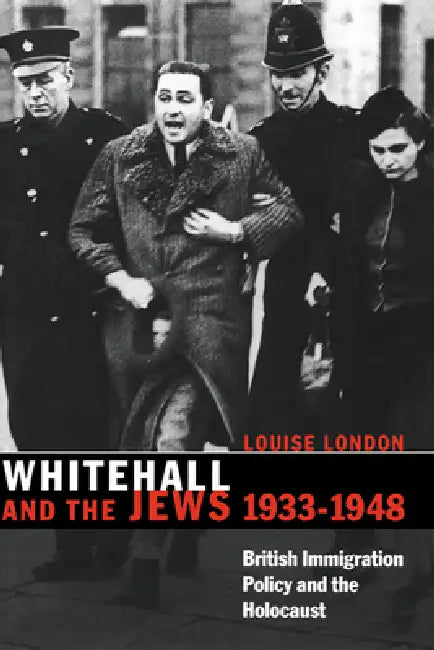 Whitehall and the Jews, 1933 1948: British Immigration Policy, Jewish Refugees and the Holocaust by Louise London