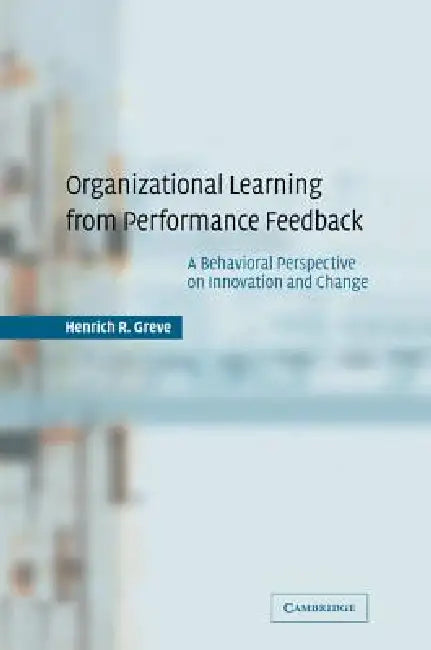 Organizational Learning from Performance Feedback by Henrich R. Greve