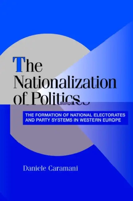 The Nationalization of Politics: The Formation of National Electorates and Party Systems in Western Europe by Daniele Caramani, Peter Lange, Robert H. Bates