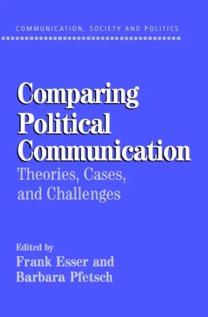 Comparing Political Communication: Theories, Cases, and Challenges by Frank Esser, Barbara Pfetsch