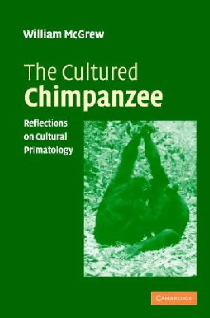 The Cultured Chimpanzee: Reflections on Cultural Primatology by W. C. McGrew