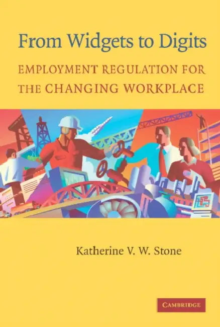 From Widgets to Digits: Employment Regulation for the Changing Workplace by Katherine Van Wezel Stone