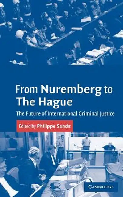 From Nuremberg to the Hague: The Future of International Criminal Justice by Geoffrey Wawro, Philippe Sands