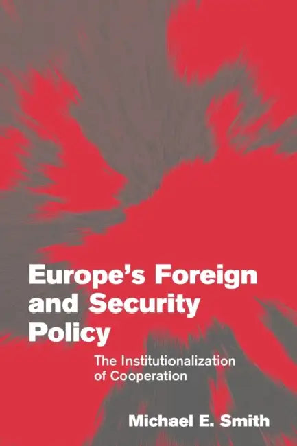 Europe's Foreign and Security Policy: The Institutionalization of Cooperation by Michael E. Smith
