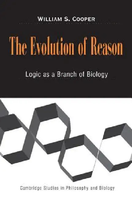 The Evolution of Reason: Logic as a Branch of Biology by William S. Cooper, Michael Ruse