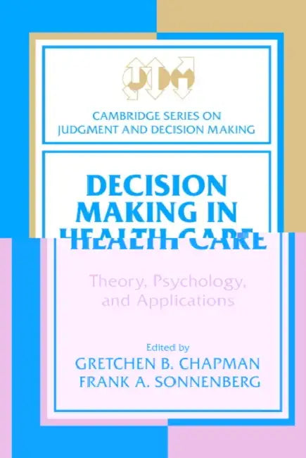 Decision Making in Health Care: Theory, Psychology, and Applications by Frank A. Sonnenberg, Lola Lopes, Hal R. Arkes