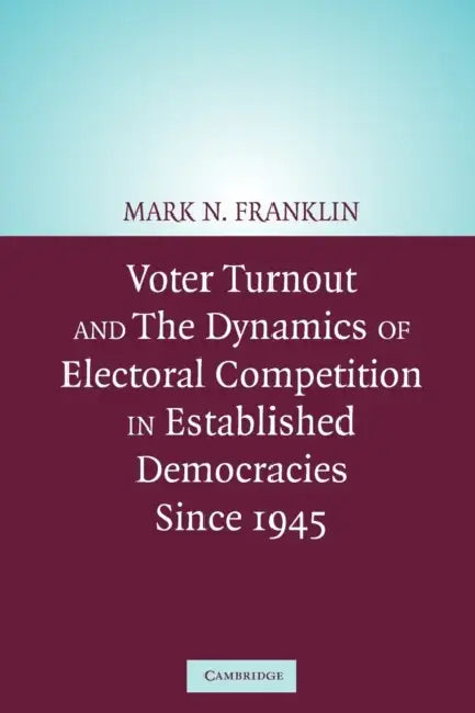 Voter Turnout and the Dynamics of Electoral Competition in Established Democracies Since 1945 by Mark N. Franklin, Franklin Mark N., Cees Van Der Eijk