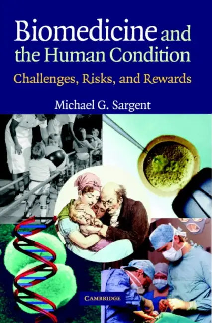 Biomedicine and the Human Condition: Challenges, Risks, and Rewards by Michael G. Sargent