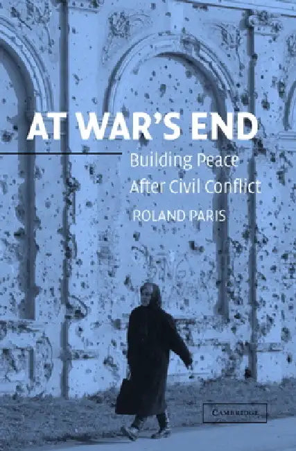 At War's End: Building Peace After Civil Conflict by Roland Paris