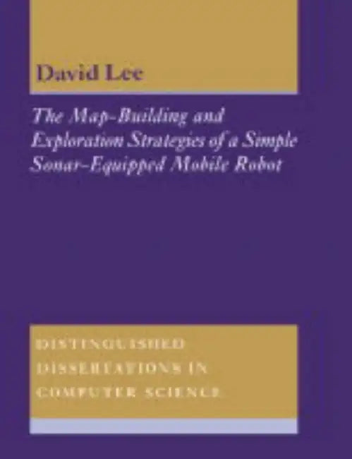 The Map-Building and Exploration Strategies of a Simple Sonar-Equipped Mobile Robot: An Experimental, Quantitative Evaluation by D. C. Lee, David Lee