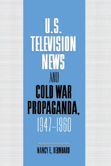 U.S. Television News and Cold War Propaganda, 1947 1960 by Nancy Bernhard, Bernhard Nancy, Kenneth Short