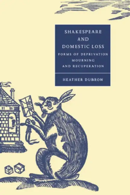 Shakespeare and Domestic Loss: Forms of Deprivation, Mourning, and Recuperation by Heather Dubrow, Stephen Orgel, Anne Barton