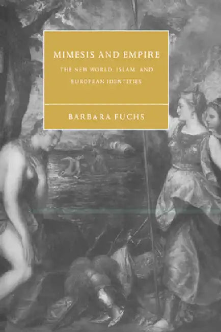 Mimesis and Empire: The New World, Islam, and European Identities by Barbara Fuchs, Stephen Orgel, Anne Barton