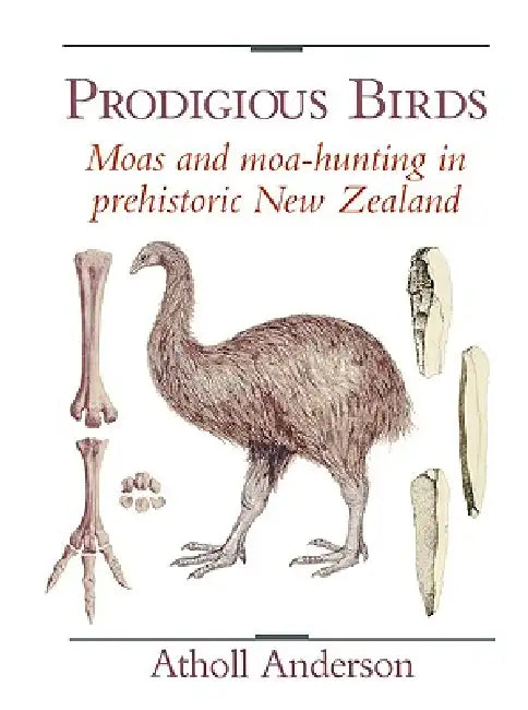 Prodigious Birds: Moas and Moa-Hunting in New Zealand by Atholl Anderson, Anderson Atholl
