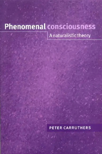Phenomenal Consciousness: A Naturalistic Theory by Peter Carruthers