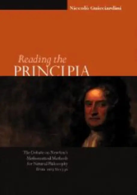 Reading the Principia the Debate on Newton's Mathematical Methods for Natural Philosophy from 1687 to 1736 by Niccolo Guicciardini