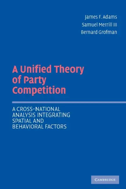 Unified Theory Party Competition by James F. Adams, III Merrill Samuel, Bernard Grofman