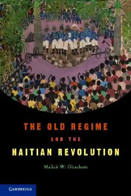 The Old Regime and the Haitian Revolution. Malick W. Ghachem by Malick W. Ghachem