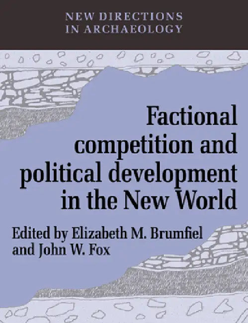 Factional Competition and Political Development in the New World by Elizabeth M. Brumfiel, Francoise Audouze, Cyprian Broodbank