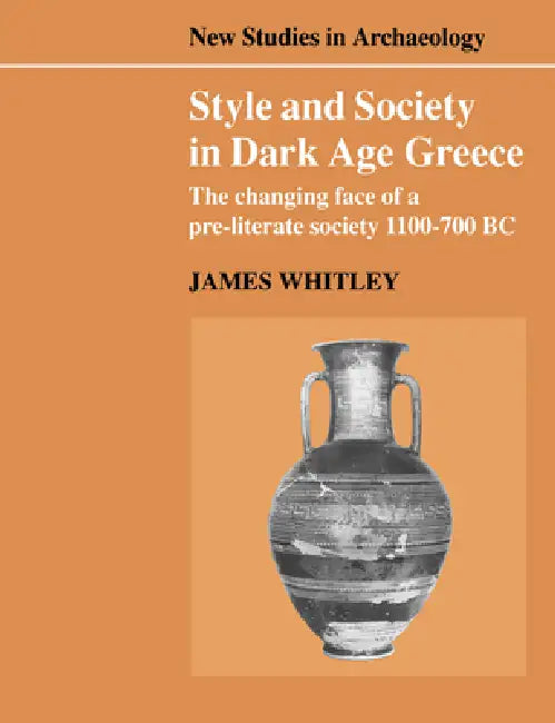 Style and Society in Dark Age Greece: The Changing Face of a Pre-Literate Society 1100 700 BC by James Whitley, Colin Renfrew, Clive Gamble