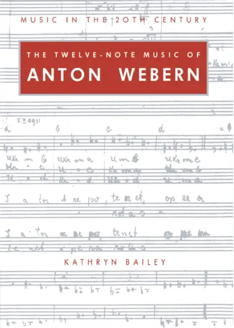 The Twelve-Note Music of Anton Webern: Old Forms in a New Language by Kathryn Bailey, Arnold Whittall