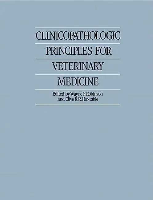 Clinicopathologic Principles for Veterinary Medicine by Wayne F. Robinson, Clive R. R. Huxtable