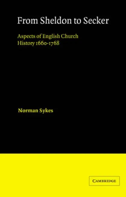 From Sheldon to Secker: Aspects of English Church History 1660 1768 by Norman Sykes