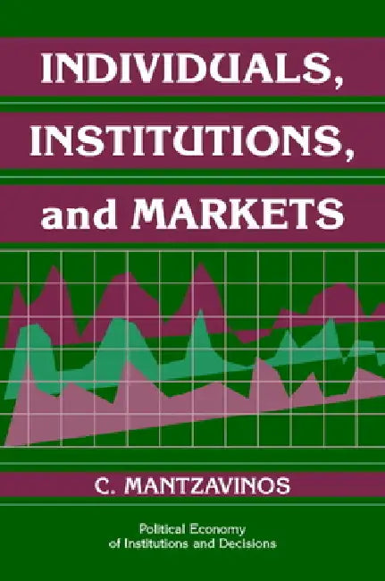 Individuals, Institutions, and Markets by C. Mantzavinos, Chrysostomos Mantzavinos, Randall Calvert
