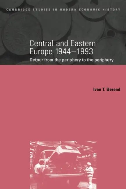 Central and Eastern Europe, 1944 1993: Detour from the Periphery to the Periphery by Ivan T. Berend, Berend Ivan