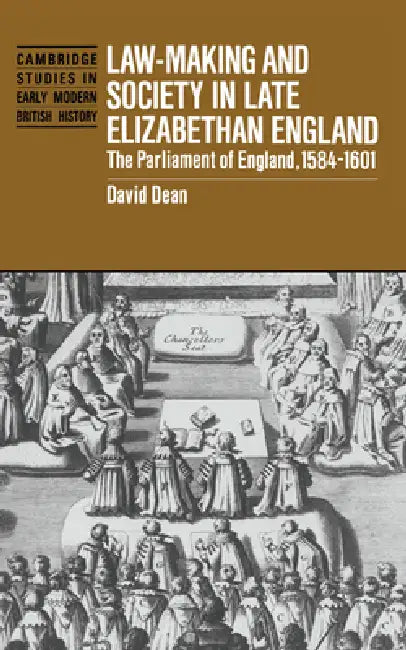 Law-Making and Society in Late Elizabethan England: The Parliament of England, 1584 1601 by D. M. Dean, David Dean, Anthony Fletcher