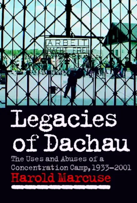 Legacies of Dachau: The Uses and Abuses of a Concentration Camp, 1933 2001 by Harold Marcus