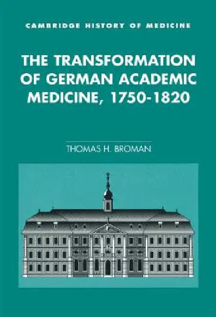 The Transformation of German Academic Medicine, 1750-1820 by Thomas H. Broman