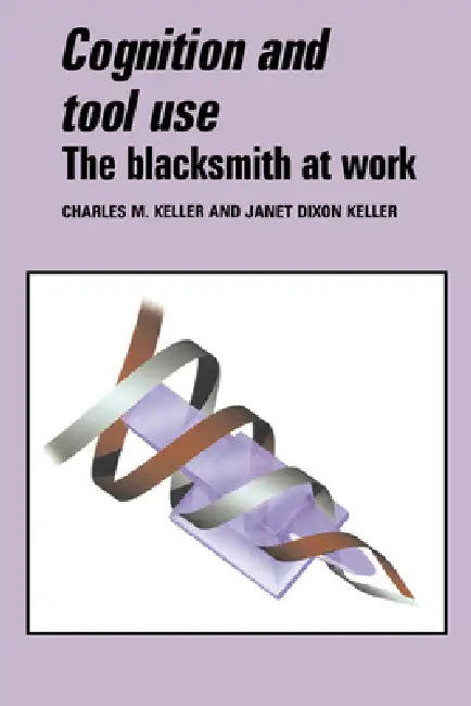 Cognition and Tool Use: The Blacksmith at Work by Charles M. Keller, Janet D. Keller, Keller Charles M.