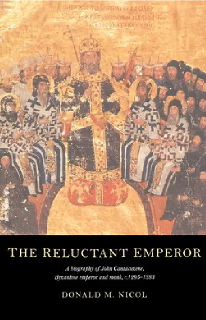 The Reluctant Emperor: A Biography of John Cantacuzene, Byzantine Emperor and Monk, C.1295 1383 by Donald M. Nicol