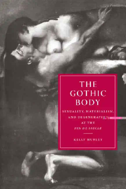 The Gothic Body: Sexuality, Materialism, and Degeneration at the Fin de Siecle by Kelly Hurley, Gillian Beer