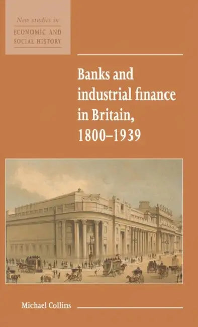 Banks and Industrial Finance in Britain, 1800-1939 by Michael Collins