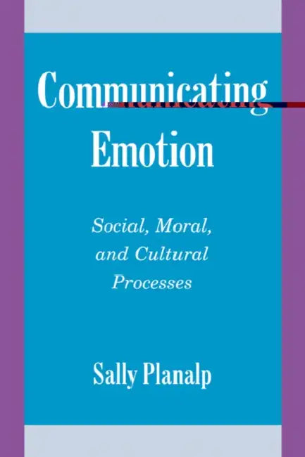 Communicating Emotion: Social, Moral, and Cultural Processes by Sally Planalp, Sally Planap, Planalp Sally