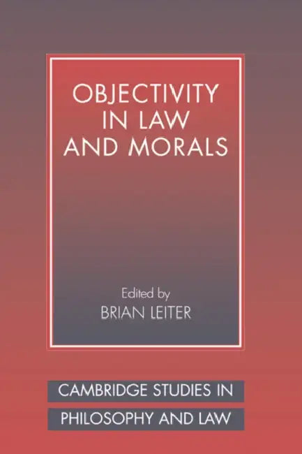 Objectivity in Law and Morals by Brian Leiter, Gerald Postema, Jules L. Coleman