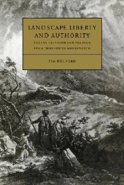 Landscape, Liberty and Authority: Poetry, Criticism and Politics from Thomson to Wordsworth by Tim Fulford, Timothy Fulford, Howard Erskine-Hill