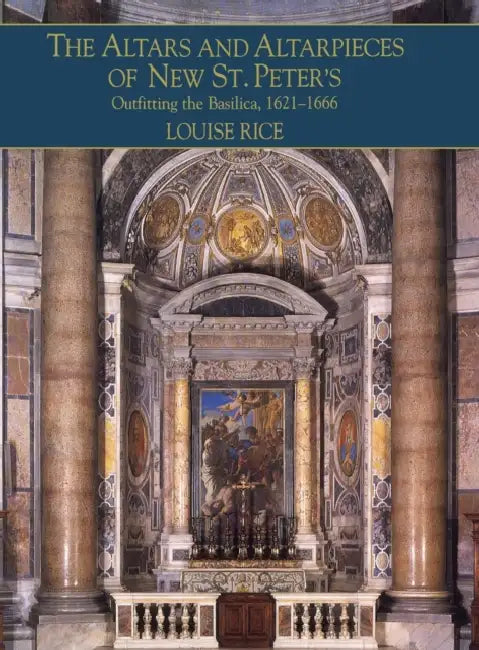 The Altars and Altarpieces of New St. Peter's by Louise Rice