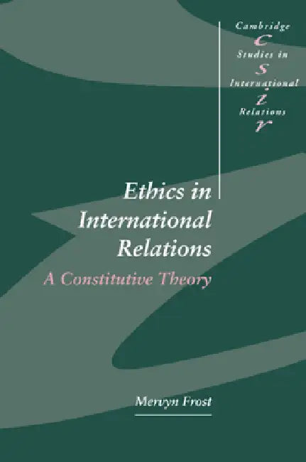 Ethics in International Relations: A Constitutive Theory by Mervyn Frost, Frost Mervyn