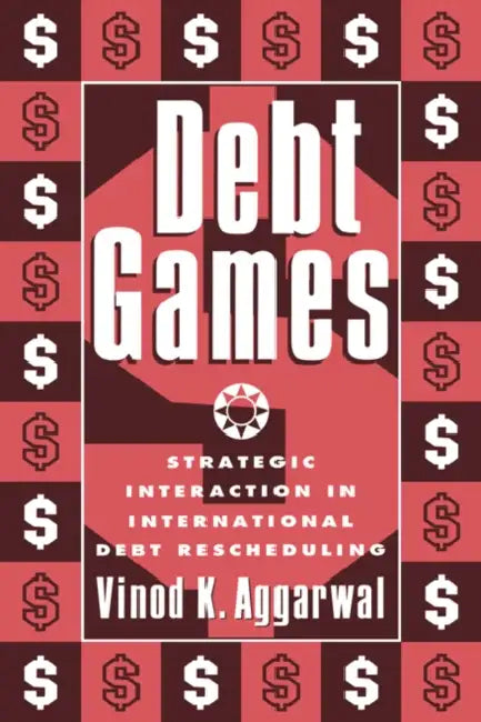 Debt Games: Strategic Interaction in International Debt Rescheduling by Vinod K. Aggrawal, Vinod K. Aggarwal, Aggarwal Vinod K.