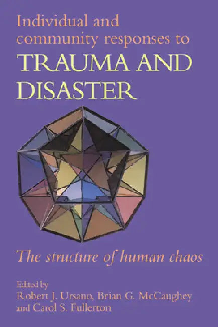 Individual and Community Responses to Trauma and Disaster: The Structure of Human Chaos by Robert J. Ursano, Carol S. Fullerton, Brian G. McCaughey