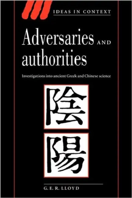Adversaries and Authorities: Investigations Into Ancient Greek and Chinese Science by Geoffrey E. R. Lloyd, G. E. R. Lloyd, Lloyd G. E. R.